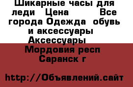 Шикарные часы для леди › Цена ­ 600 - Все города Одежда, обувь и аксессуары » Аксессуары   . Мордовия респ.,Саранск г.